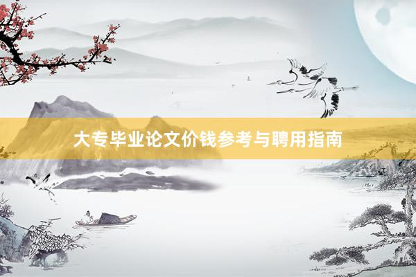 大专毕业论文价钱参考与聘用指南